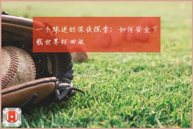一个球迷的深夜探索:如何安全下载世界杯回放