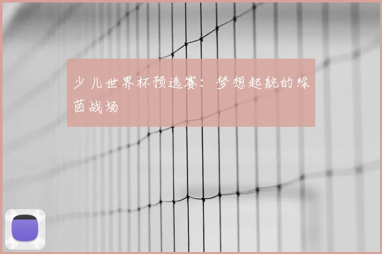 少儿世界杯预选赛：梦想起航的绿茵战场