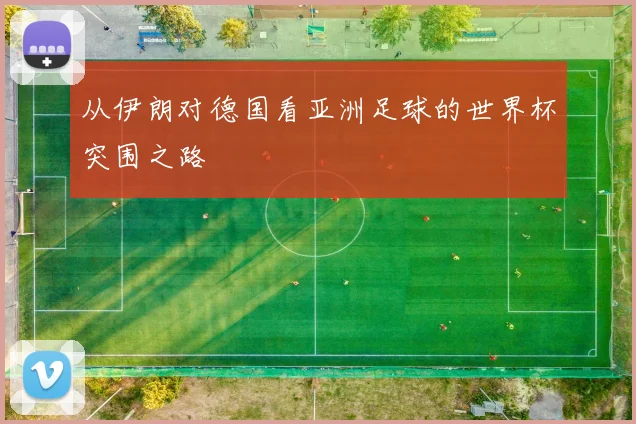 从伊朗对德国看亚洲足球的世界杯突围之路