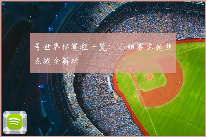 号世界杯赛程一览：小组赛末轮焦点战全解析