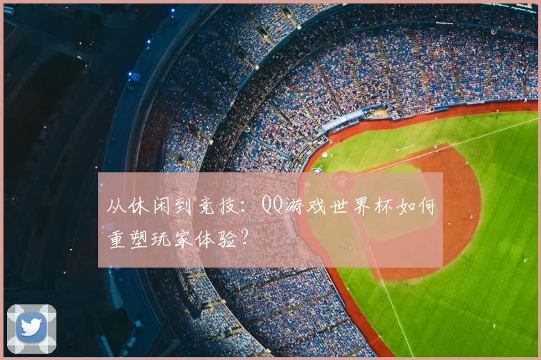 从休闲到竞技：QQ游戏世界杯如何重塑玩家体验？