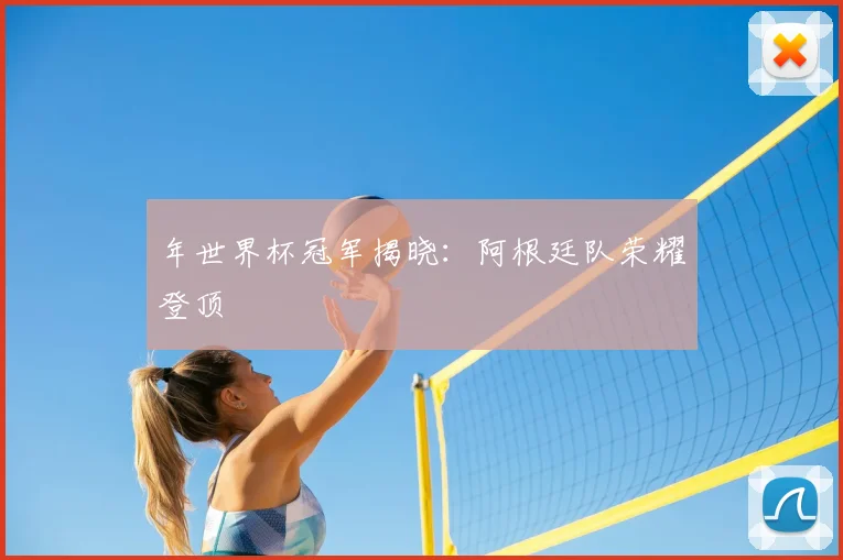 年世界杯冠军揭晓：阿根廷队荣耀登顶