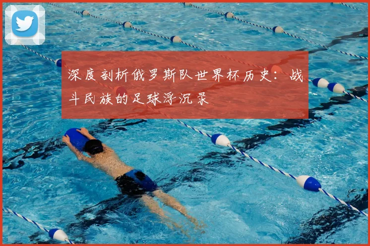 深度剖析俄罗斯队世界杯历史：战斗民族的足球浮沉录