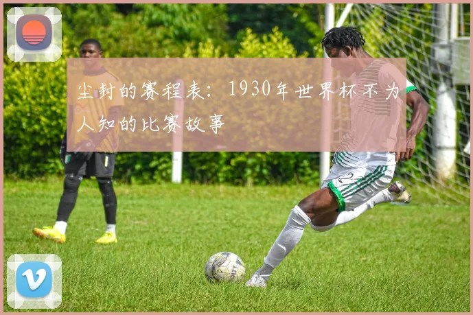 尘封的赛程表：1930年世界杯不为人知的比赛故事