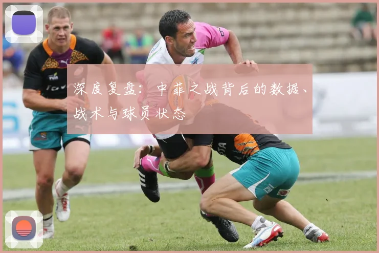 深度复盘：中菲之战背后的数据、战术与球员状态
