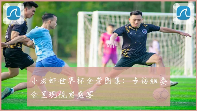 小龙虾世界杯全景图集：专访组委会呈现视觉盛宴