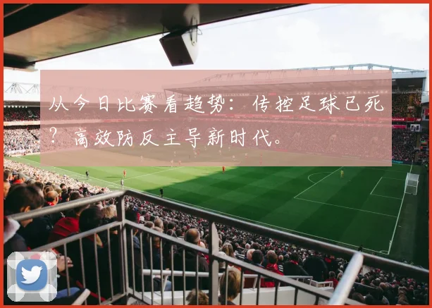 从今日比赛看趋势：传控足球已死？高效防反主导新时代。