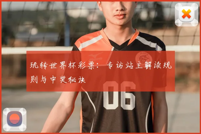 玩转世界杯彩票：专访站主解读规则与中奖秘诀