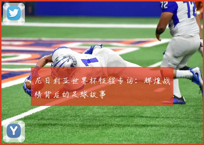 尼日利亚世界杯征程专访：辉煌战绩背后的足球故事