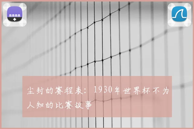 尘封的赛程表：1930年世界杯不为人知的比赛故事