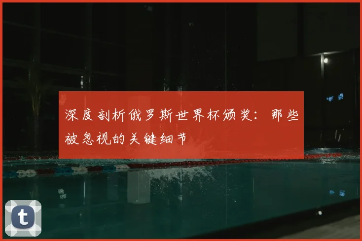 深度剖析俄罗斯世界杯颁奖：那些被忽视的关键细节