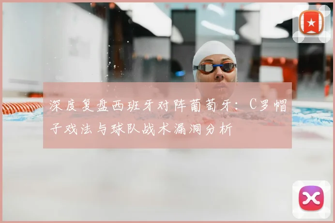 深度复盘西班牙对阵葡萄牙：C罗帽子戏法与球队战术漏洞分析