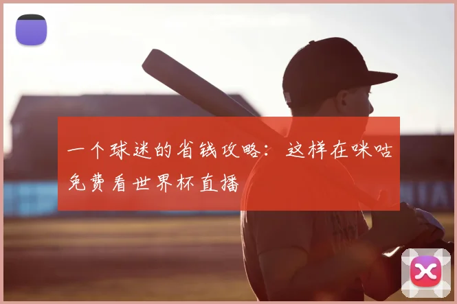 一个球迷的省钱攻略:这样在咪咕免费看世界杯直播