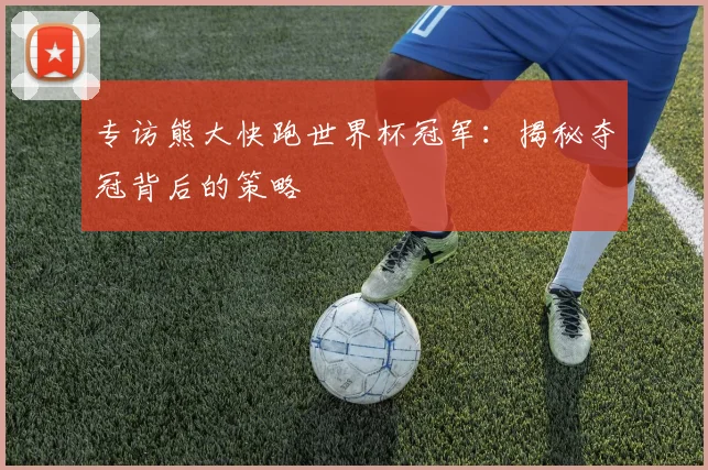 专访熊大快跑世界杯冠军：揭秘夺冠背后的策略