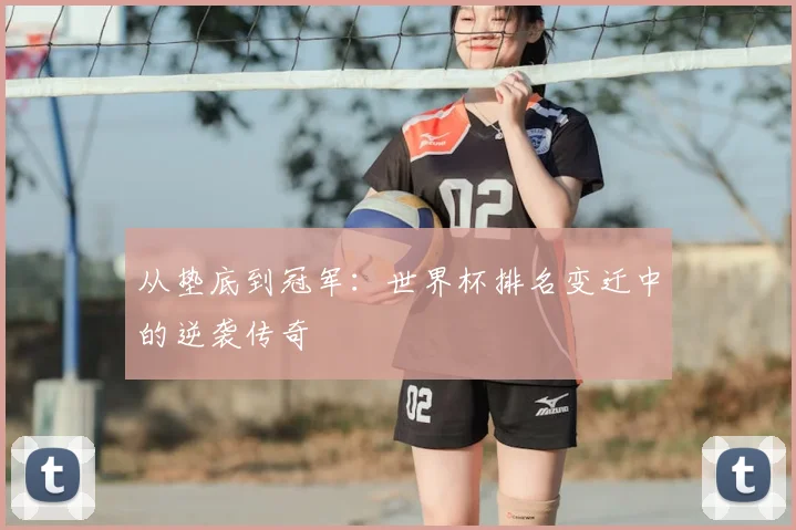 从垫底到冠军：世界杯排名变迁中的逆袭传奇
